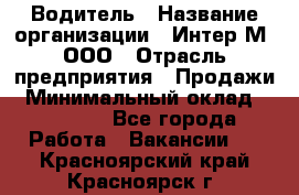 Водитель › Название организации ­ Интер-М, ООО › Отрасль предприятия ­ Продажи › Минимальный оклад ­ 50 000 - Все города Работа » Вакансии   . Красноярский край,Красноярск г.